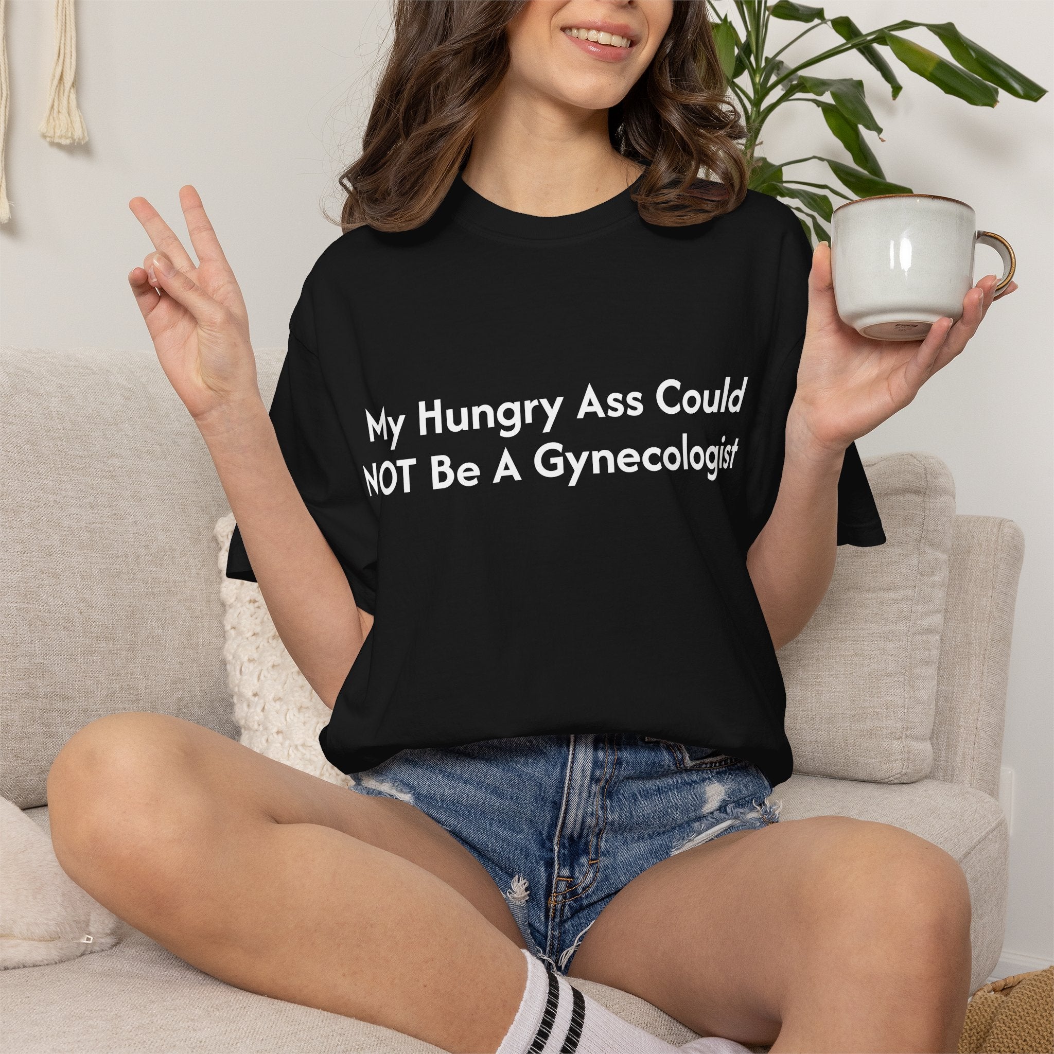 "My Hungry Ass Could NOT Be A Gynecologist" T-Shirt
