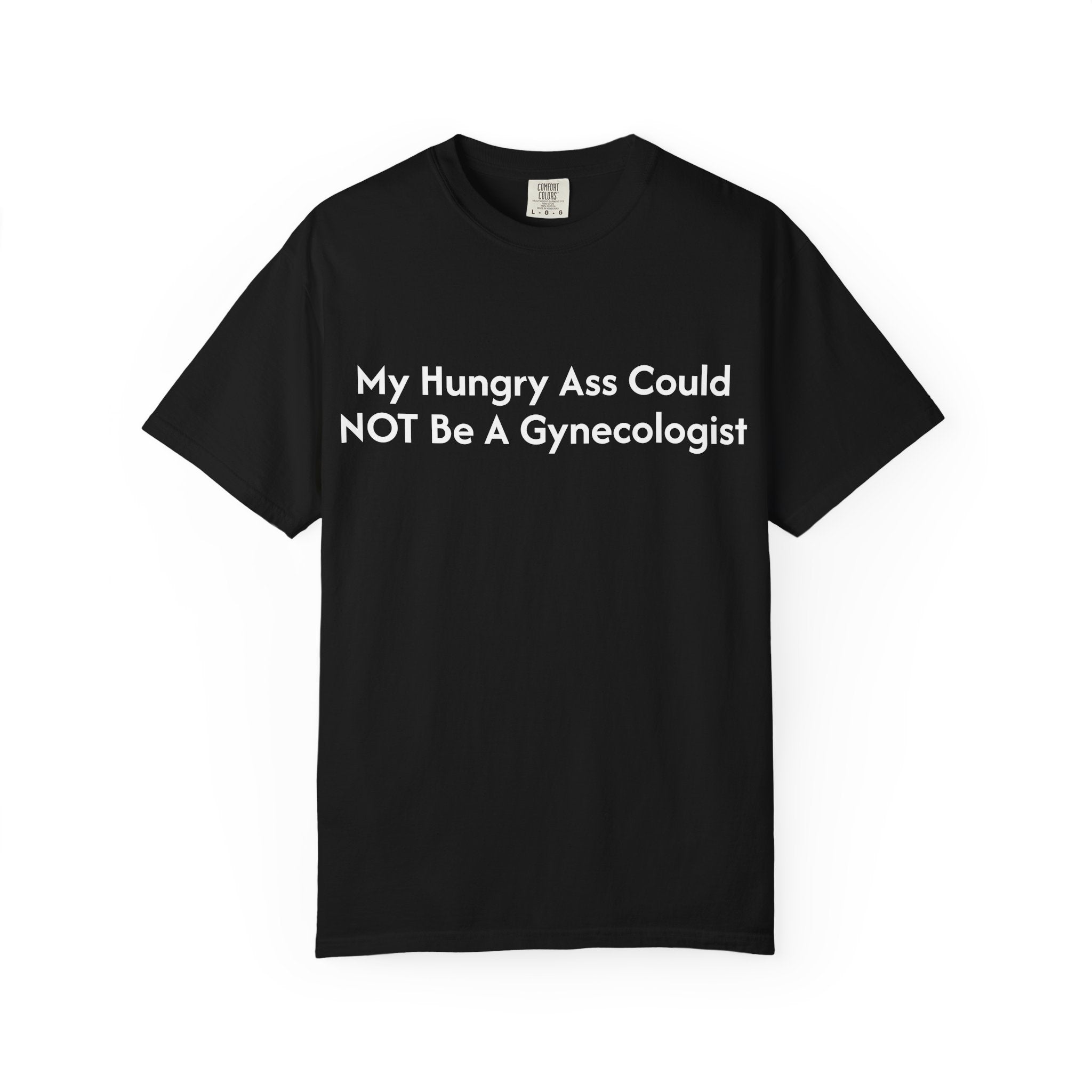 "My Hungry Ass Could NOT Be A Gynecologist" T-Shirt