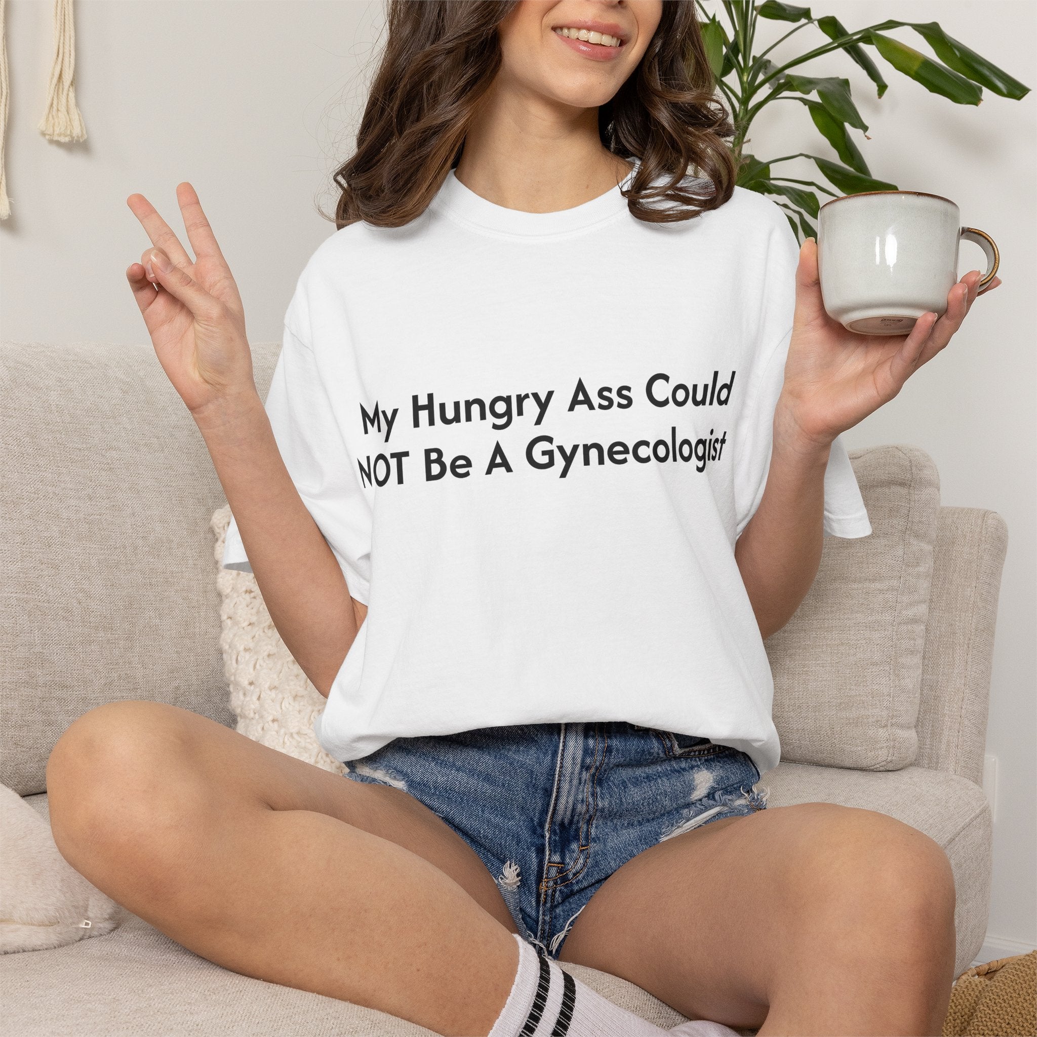 "My Hungry Ass Could NOT Be A Gynecologist" T-Shirt