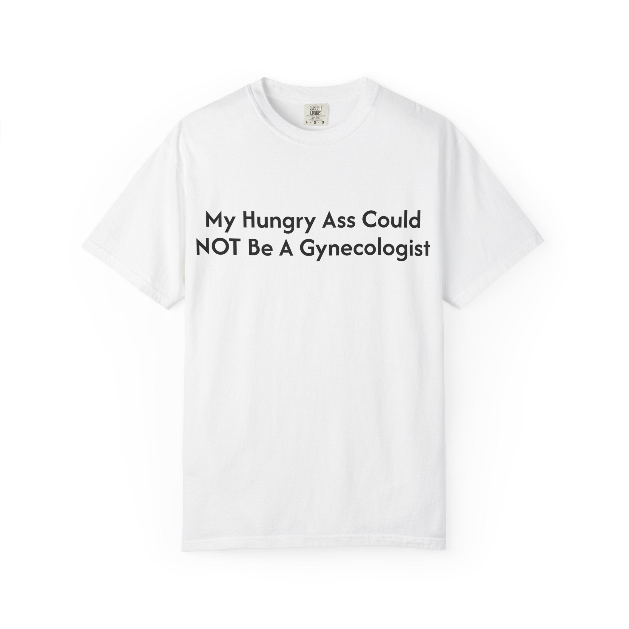 "My Hungry Ass Could NOT Be A Gynecologist" T-Shirt